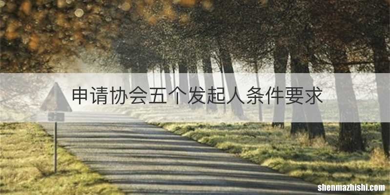 申请协会五个发起人条件要求