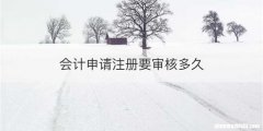 会计申请注册要审核多久