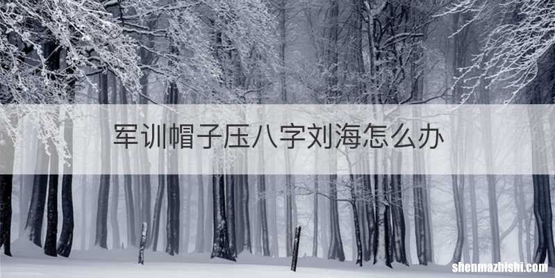 军训帽子压八字刘海怎么办
