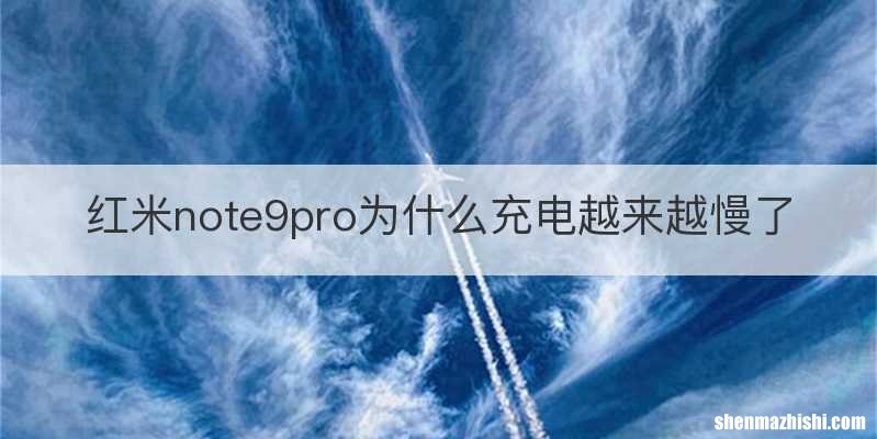 红米note9pro为什么充电越来越慢了