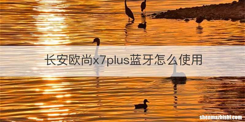 长安欧尚x7plus蓝牙怎么使用