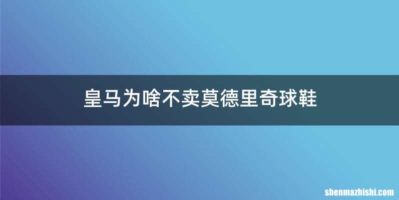 皇马为啥不卖莫德里奇球鞋