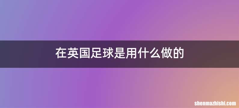 在英国足球是用什么做的