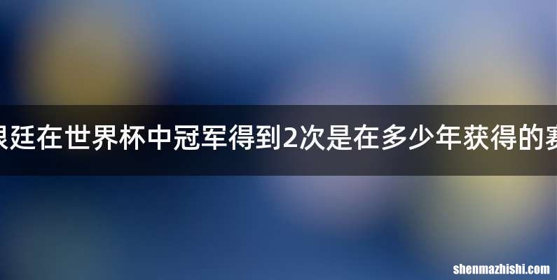 阿根廷在世界杯中冠军得到2次是在多少年获得的赛况.