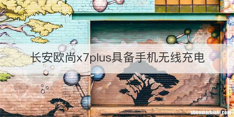 长安欧尚x7plus具备手机无线充电