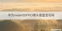 华为meter50PRO镜头是蓝宝石吗