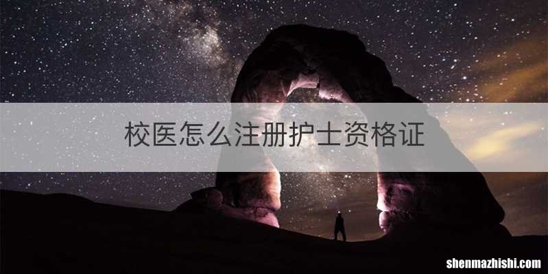 校医怎么注册护士资格证