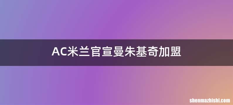 AC米兰官宣曼朱基奇加盟
