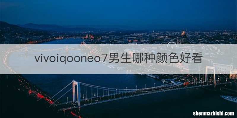 vivoiqooneo7男生哪种颜色好看