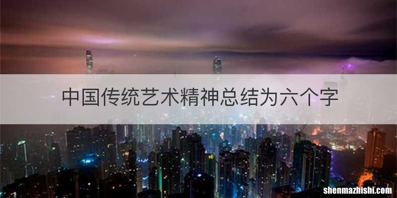 中国传统艺术精神总结为六个字