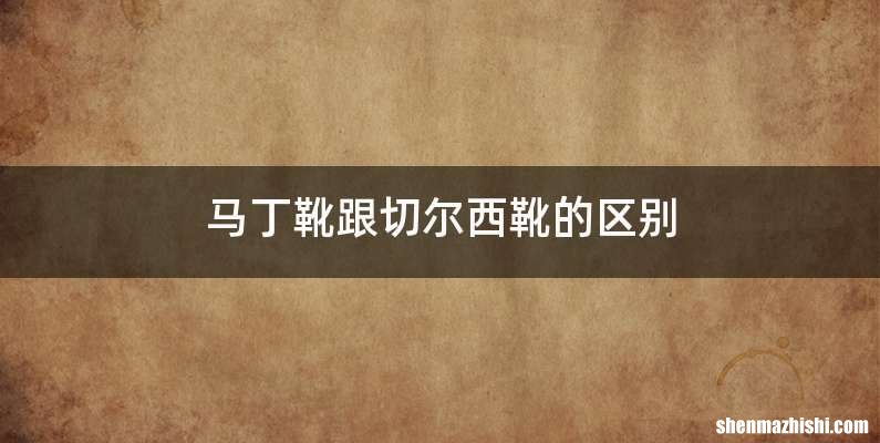 马丁靴跟切尔西靴的区别