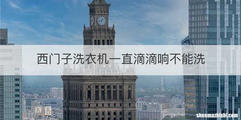 西门子洗衣机一直滴滴响不能洗