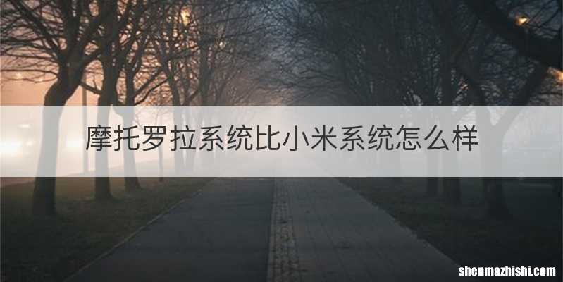 摩托罗拉系统比小米系统怎么样