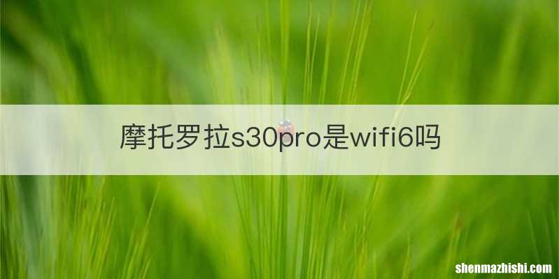 摩托罗拉s30pro是wifi6吗