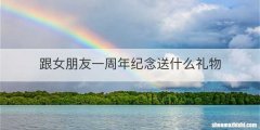 跟女朋友一周年纪念送什么礼物