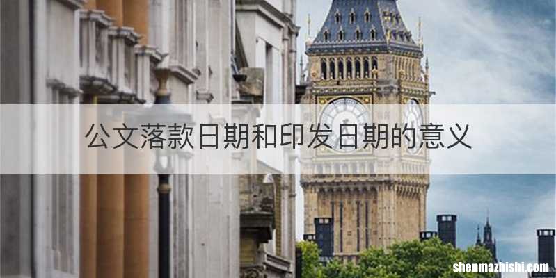 公文落款日期和印发日期的意义