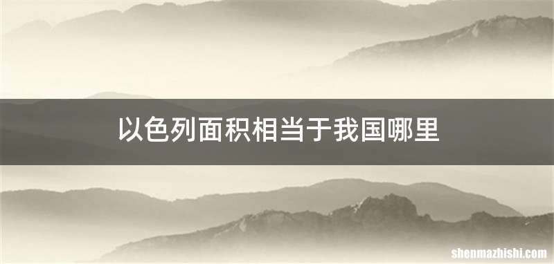 以色列面积相当于我国哪里