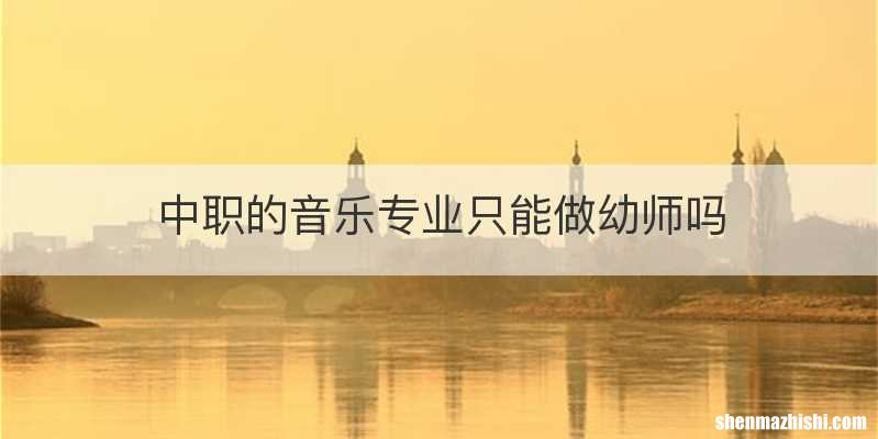 中职的音乐专业只能做幼师吗