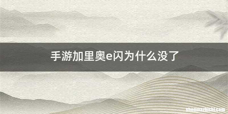 手游加里奥e闪为什么没了