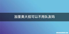加里奥大招可以不用队友吗