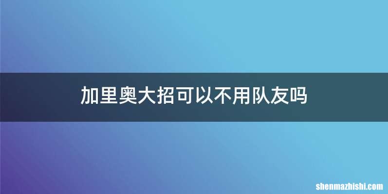 加里奥大招可以不用队友吗