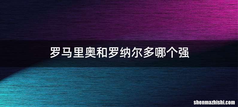 罗马里奥和罗纳尔多哪个强