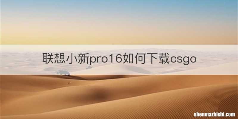 联想小新pro16如何下载csgo