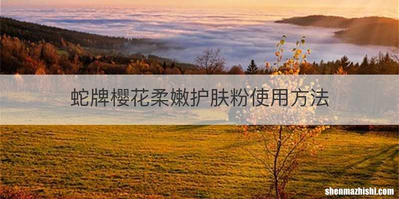 蛇牌樱花柔嫩护肤粉使用方法