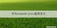 华为mate40 pro+能用多久