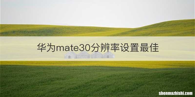 华为mate30分辨率设置最佳