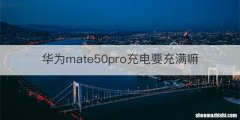 华为mate50pro充电要充满嘛
