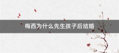 梅西为什么先生孩子后结婚