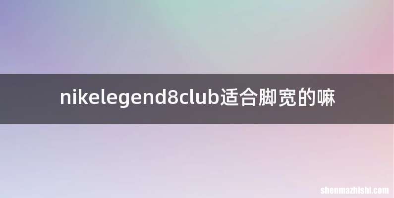 nikelegend8club适合脚宽的嘛