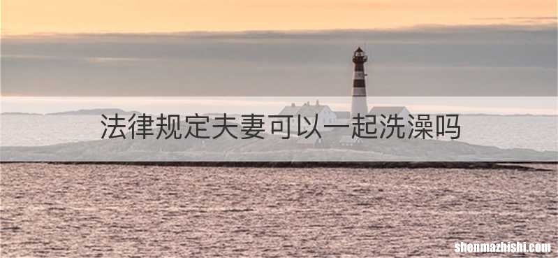 法律规定夫妻可以一起洗澡吗
