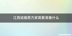 江西结婚男方家需要准备什么