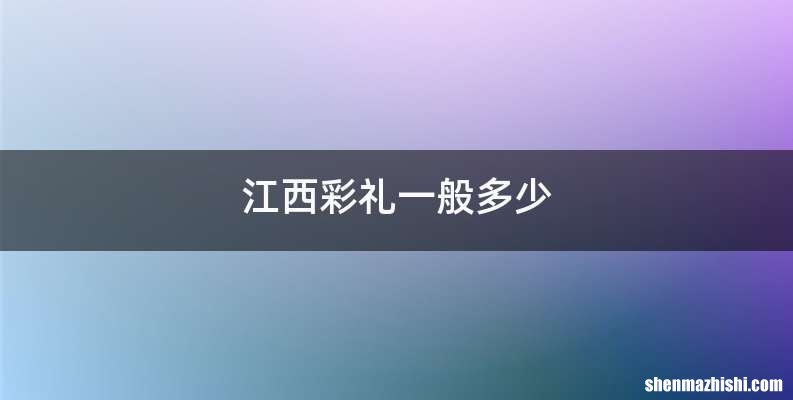 江西彩礼一般多少