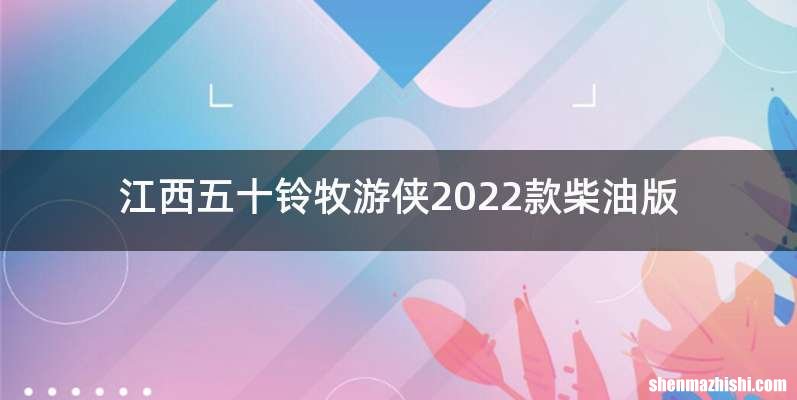 江西五十铃牧游侠2022款柴油版