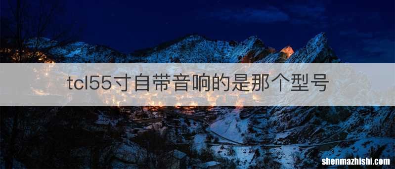 tcl55寸自带音响的是那个型号