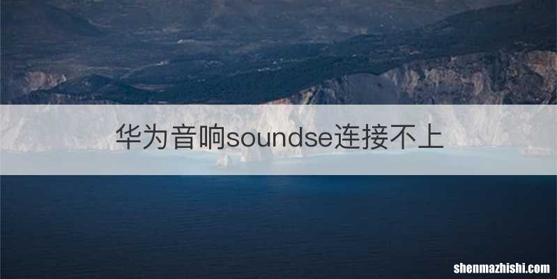 华为音响soundse连接不上