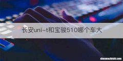长安uni-t和宝骏510哪个车大