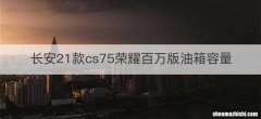 长安21款cs75荣耀百万版油箱容量