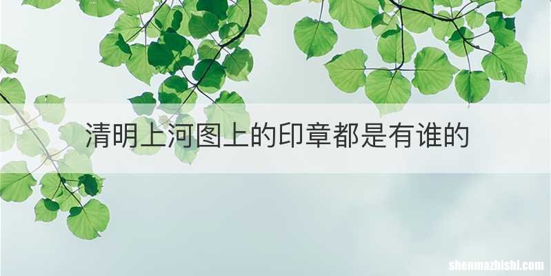 清明上河图上的印章都是有谁的