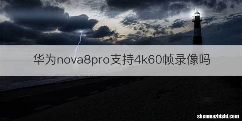 华为nova8pro支持4k60帧录像吗