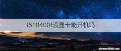 i510400f没显卡能开机吗