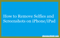 如何删除苹果iPhone或iPad上的自拍和屏幕截图