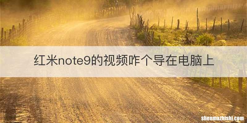 红米note9的视频咋个导在电脑上