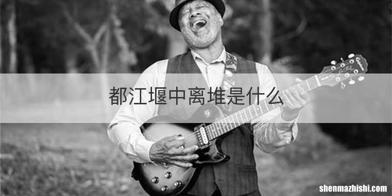 都江堰中离堆是什么