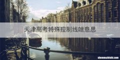 天津高考特殊控制线啥意思