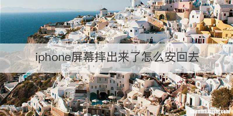 iphone屏幕摔出来了怎么安回去