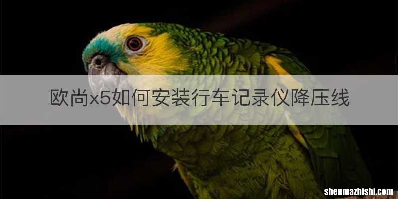 欧尚x5如何安装行车记录仪降压线